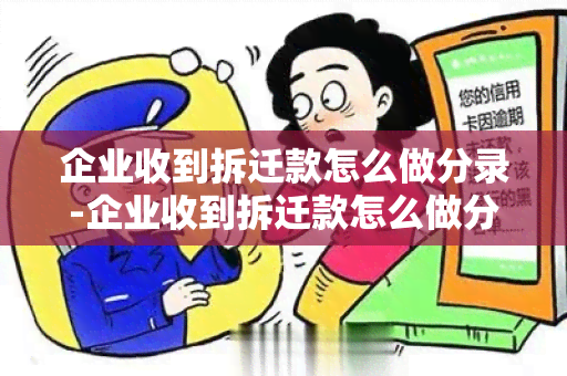 企业收到拆迁款怎么做分录-企业收到拆迁款怎么做分录呢