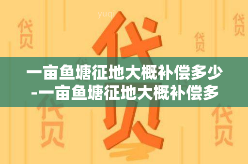 一亩塘征地大概补偿多少-一亩塘征地大概补偿多少钱