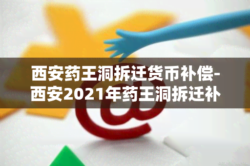 西安王洞拆迁货币补偿-西安2021年王洞拆迁补偿