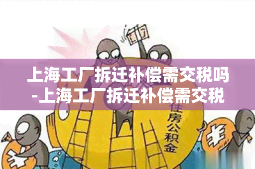 上海工厂拆迁补偿需交税吗-上海工厂拆迁补偿需交税吗现在