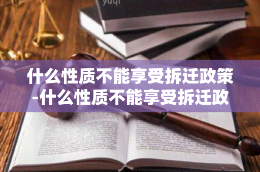 什么性质不能享受拆迁政策-什么性质不能享受拆迁政策呢