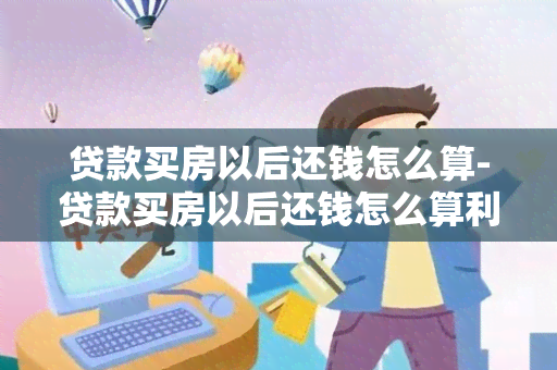 贷款买房以后还钱怎么算-贷款买房以后还钱怎么算利息