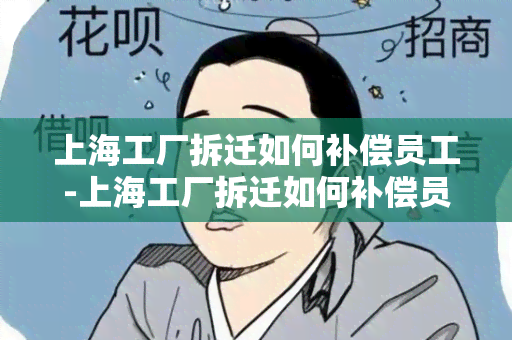 上海工厂拆迁如何补偿员工-上海工厂拆迁如何补偿员工的