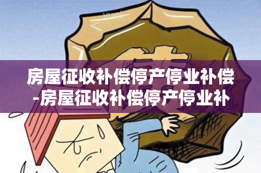 房屋征收补偿停产停业补偿-房屋征收补偿停产停业补偿怎么算