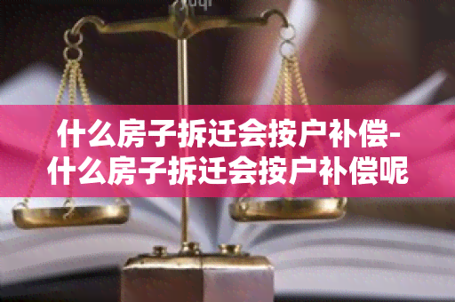 什么房子拆迁会按户补偿-什么房子拆迁会按户补偿呢