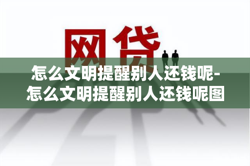 怎么文明提醒别人还钱呢-怎么文明提醒别人还钱呢图片