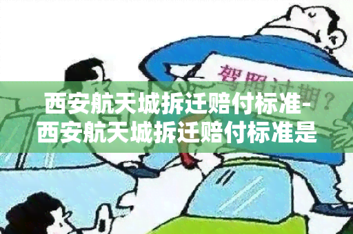 西安航天城拆迁赔付标准-西安航天城拆迁赔付标准是多少