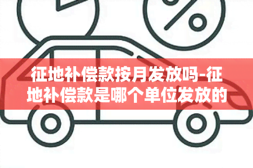 征地补偿款按月发放吗-征地补偿款是哪个单位发放的