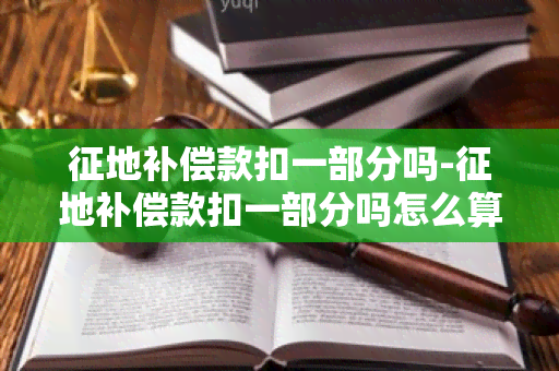 征地补偿款扣一部分吗-征地补偿款扣一部分吗怎么算