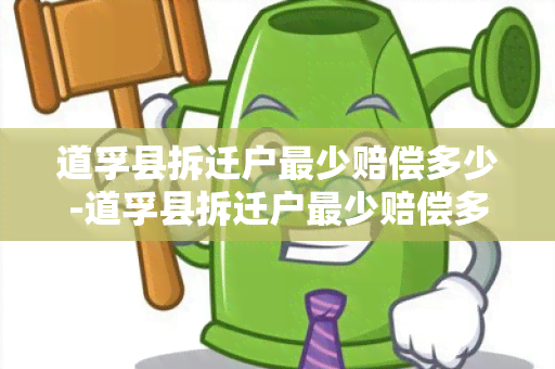 道孚县拆迁户最少赔偿多少-道孚县拆迁户最少赔偿多少钱