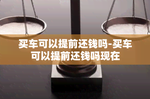 买车可以提前还钱吗-买车可以提前还钱吗现在