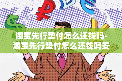 淘宝先行垫付怎么还钱吗-淘宝先行垫付怎么还钱吗安全吗