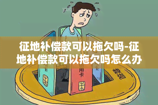 征地补偿款可以拖欠吗-征地补偿款可以拖欠吗怎么办