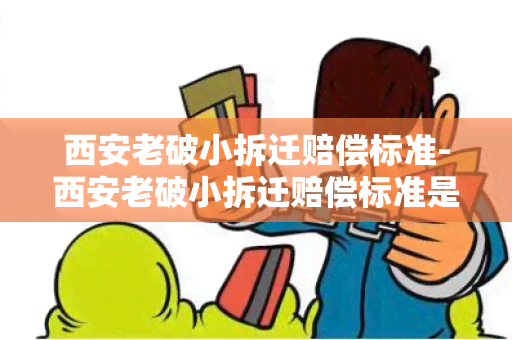 西安老破小拆迁赔偿标准-西安老破小拆迁赔偿标准是多少