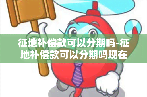 征地补偿款可以分期吗-征地补偿款可以分期吗现在