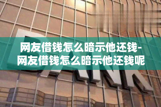 网友借钱怎么暗示他还钱-网友借钱怎么暗示他还钱呢