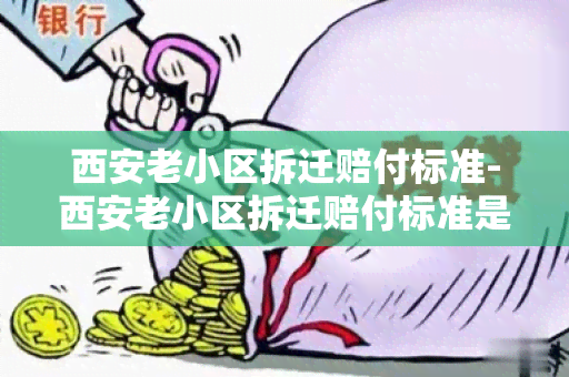 西安老小区拆迁赔付标准-西安老小区拆迁赔付标准是多少