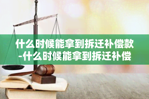 什么时候能拿到拆迁补偿款-什么时候能拿到拆迁补偿款呢