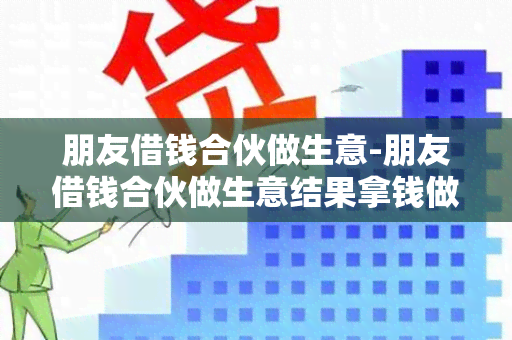 朋友借钱合伙做生意-朋友借钱合伙做生意结果拿钱做其他的