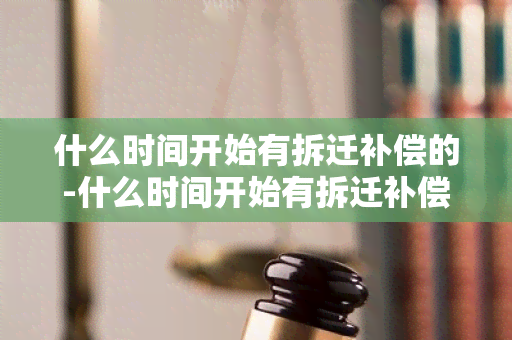 什么时间开始有拆迁补偿的-什么时间开始有拆迁补偿的政策