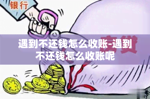 遇到不还钱怎么收账-遇到不还钱怎么收账呢