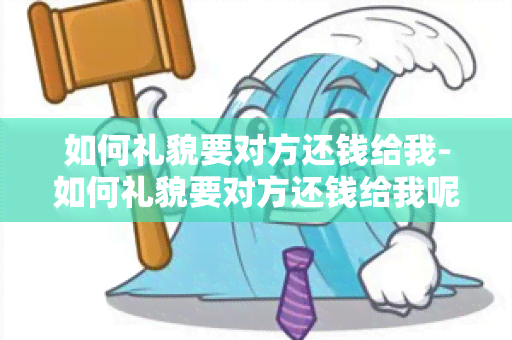 如何礼貌要对方还钱给我-如何礼貌要对方还钱给我呢