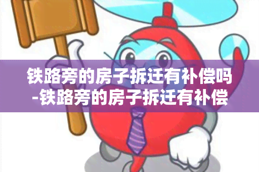 铁路旁的房子拆迁有补偿吗-铁路旁的房子拆迁有补偿吗多少钱