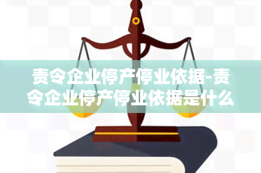 责令企业停产停业依据-责令企业停产停业依据是什么