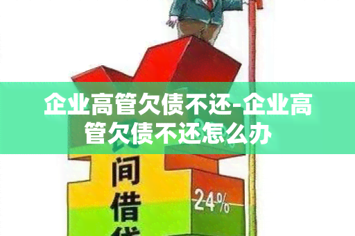 企业高管欠债不还-企业高管欠债不还怎么办