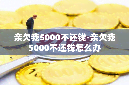 亲欠我5000不还钱-亲欠我5000不还钱怎么办