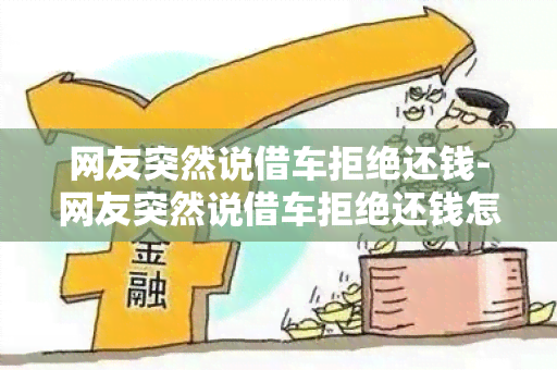 网友突然说借车拒绝还钱-网友突然说借车拒绝还钱怎么办