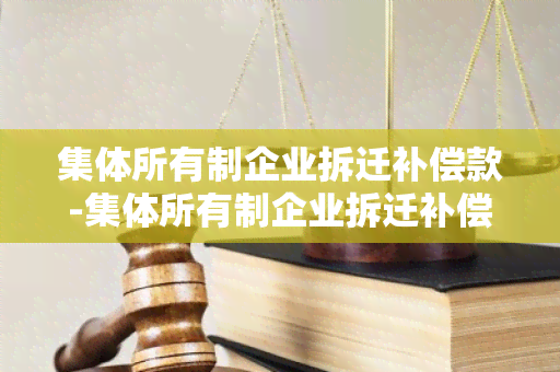 集体所有制企业拆迁补偿款-集体所有制企业拆迁补偿款怎么算