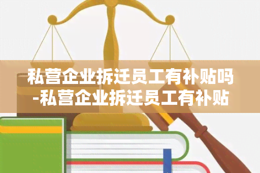 私营企业拆迁员工有补贴吗-私营企业拆迁员工有补贴吗多少钱