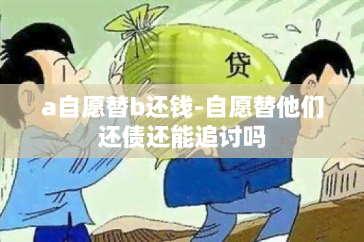 a自愿替b还钱-自愿替他们还债还能追讨吗