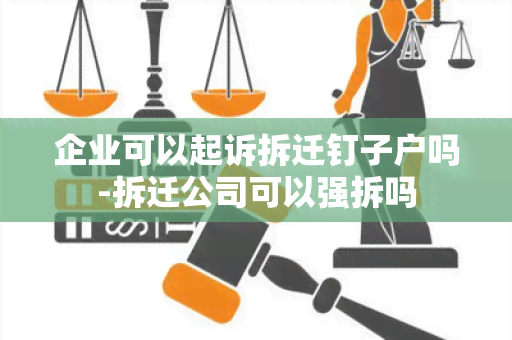 企业可以起诉拆迁钉子户吗-拆迁公司可以强拆吗