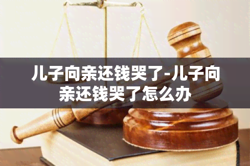 儿子向亲还钱哭了-儿子向亲还钱哭了怎么办