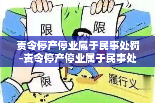 责令停产停业属于民事处罚-责令停产停业属于民事处罚吗