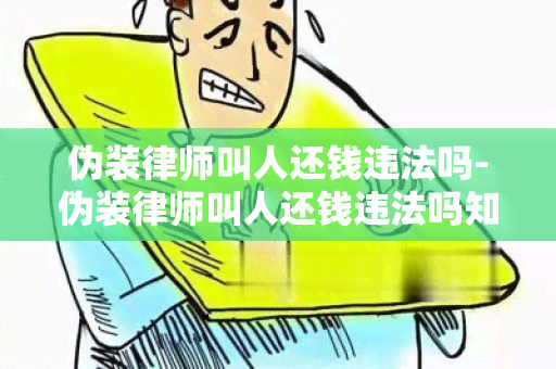 伪装律师叫人还钱违法吗-伪装律师叫人还钱违法吗知乎