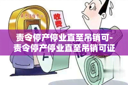 责令停产停业直至吊销可-责令停产停业直至吊销可证