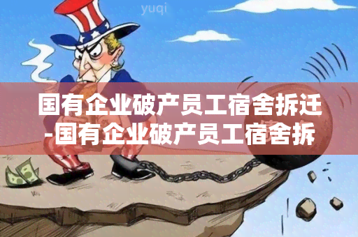 国有企业破产员工宿舍拆迁-国有企业破产员工宿舍拆迁怎么赔偿