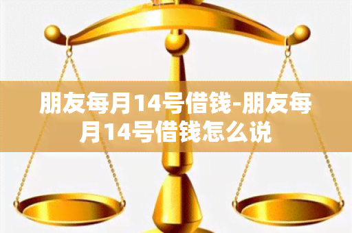 朋友每月14号借钱-朋友每月14号借钱怎么说