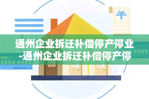 通州企业拆迁补偿停产停业-通州企业拆迁补偿停产停业通知