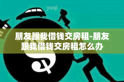 朋友跟我借钱交房租-朋友跟我借钱交房租怎么办