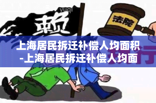 上海居民拆迁补偿人均面积-上海居民拆迁补偿人均面积怎么计算