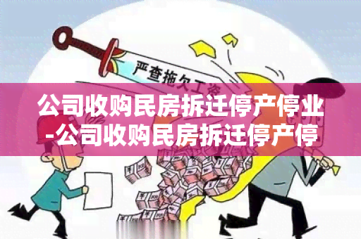 公司收购民房拆迁停产停业-公司收购民房拆迁停产停业怎么办