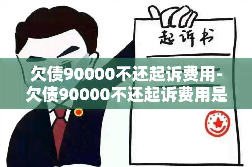 欠债90000不还起诉费用-欠债90000不还起诉费用是多少