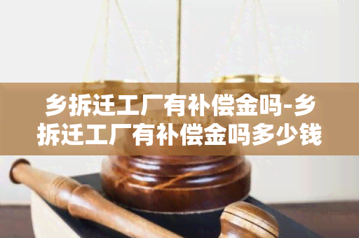 乡拆迁工厂有补偿金吗-乡拆迁工厂有补偿金吗多少钱