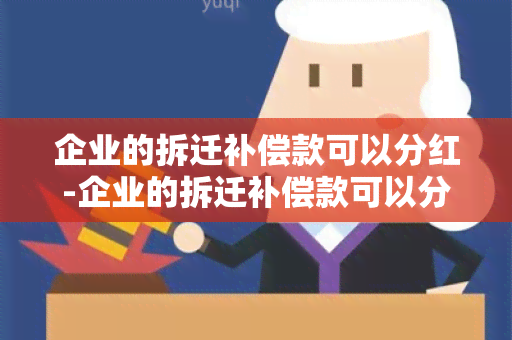 企业的拆迁补偿款可以分红-企业的拆迁补偿款可以分红吗