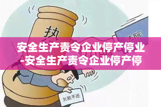 安全生产责令企业停产停业-安全生产责令企业停产停业怎么处罚