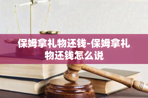 保姆拿礼物还钱-保姆拿礼物还钱怎么说